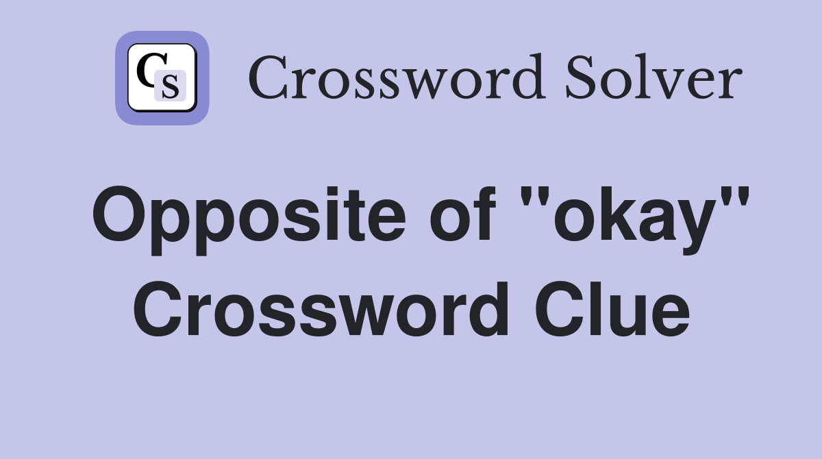 Opposite of "okay" Crossword Clue