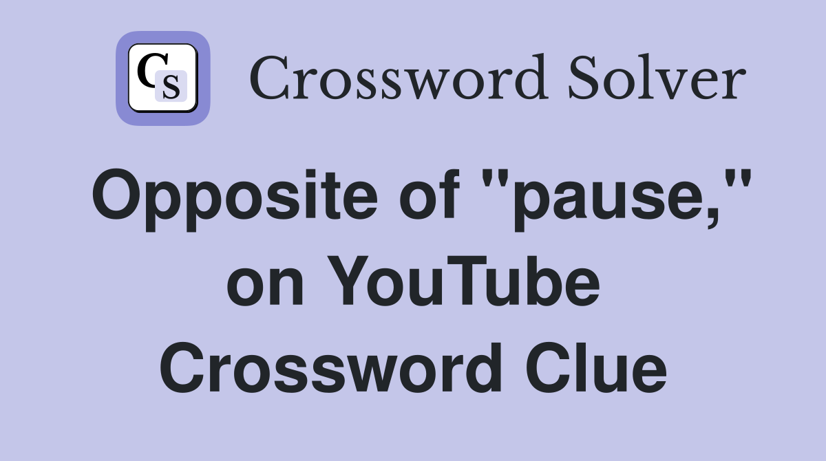 Opposite of "pause," on YouTube Crossword Clue