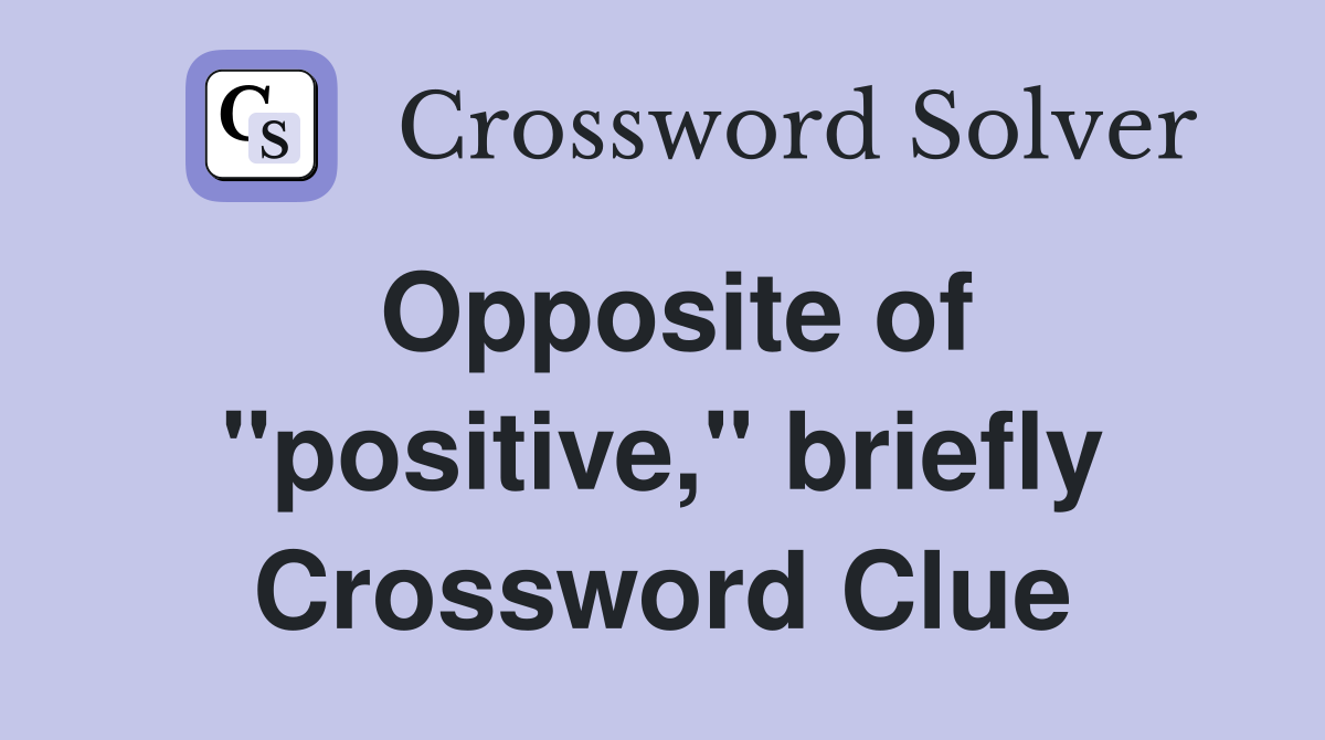 Opposite of "positive," briefly Crossword Clue