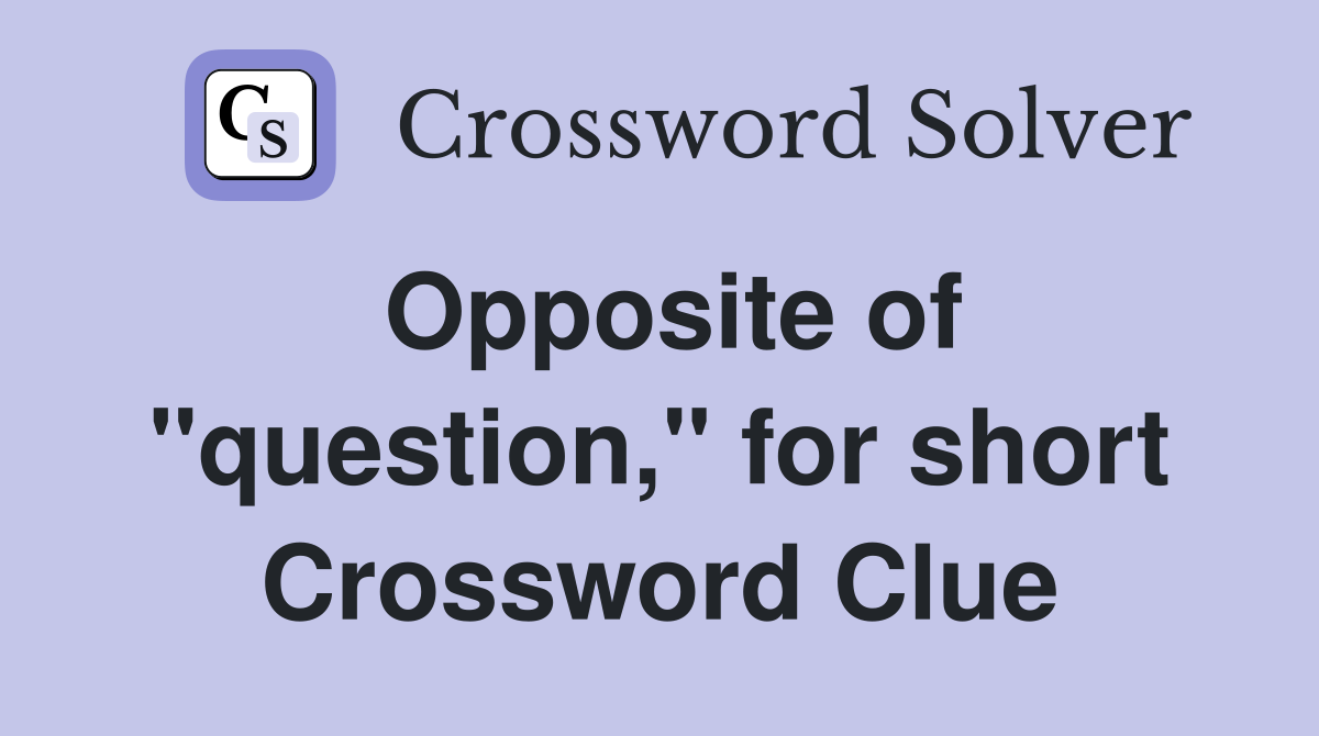Opposite of "question," for short Crossword Clue