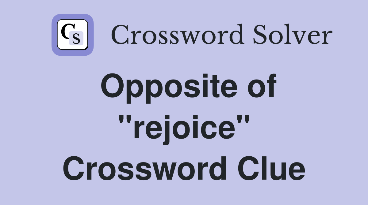 Opposite of "rejoice" Crossword Clue