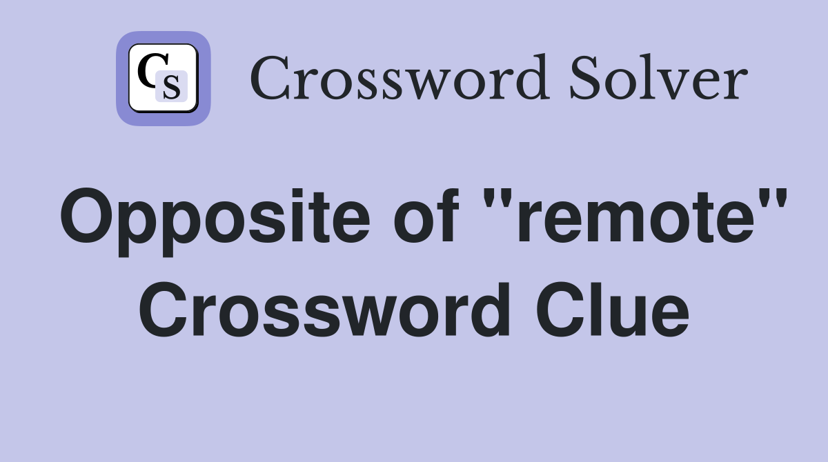 Opposite of "remote" Crossword Clue