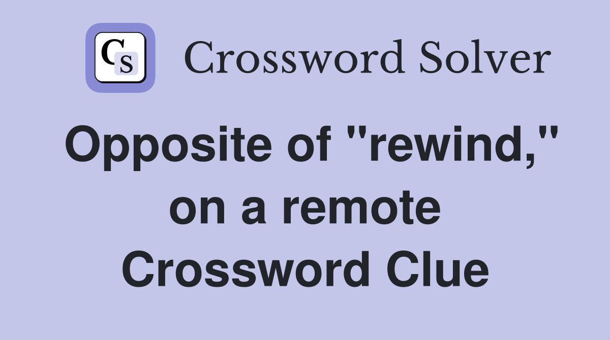 Opposite of "rewind," on a remote Crossword Clue
