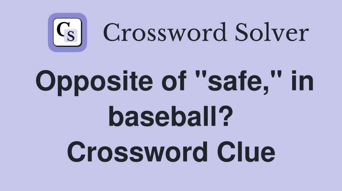 Opposite of "safe," in baseball? Crossword Clue
