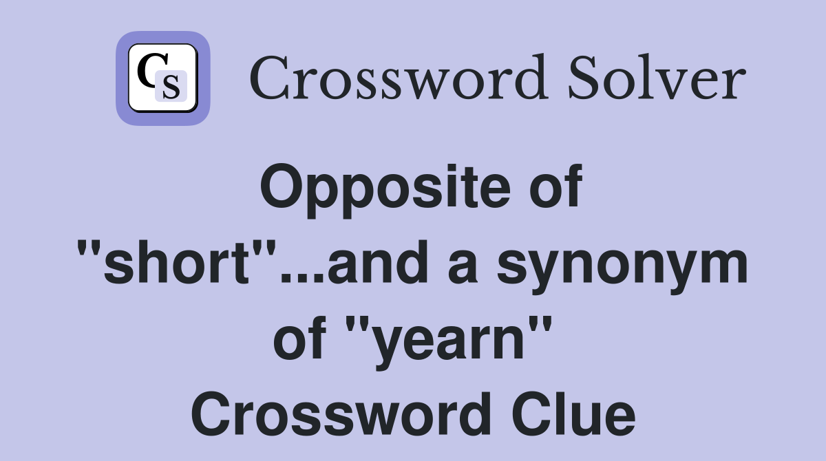 Opposite of "short"...and a synonym of "yearn" Crossword Clue