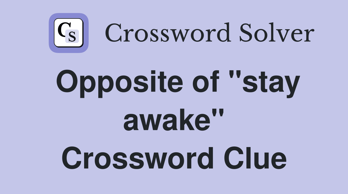 Opposite of "stay awake" Crossword Clue