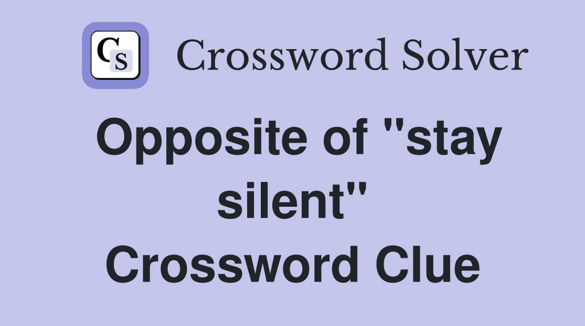 Opposite of "stay silent" Crossword Clue