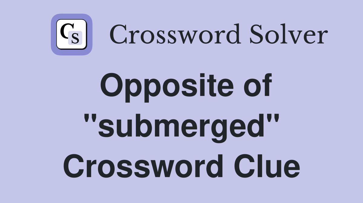 Opposite of "submerged" Crossword Clue