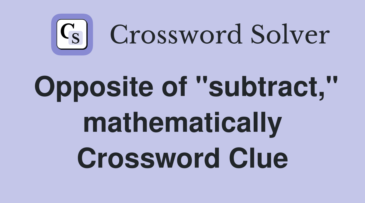 Opposite of "subtract," mathematically Crossword Clue