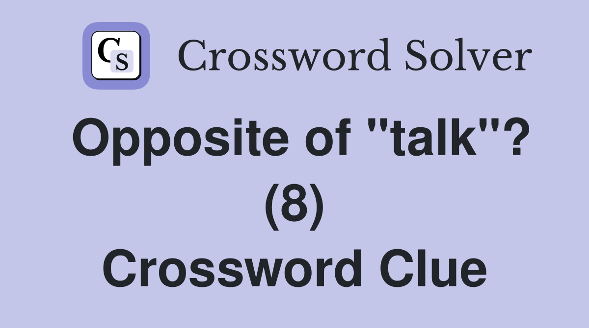 Opposite of "talk"? (8) Crossword Clue