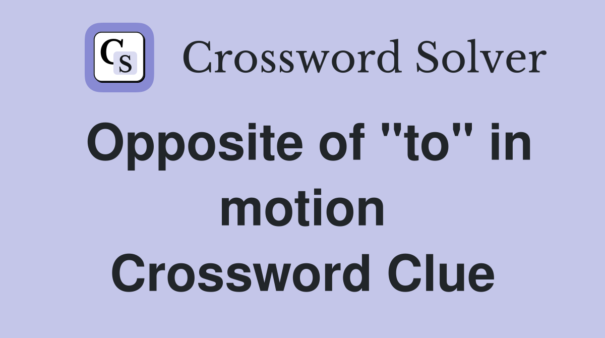 Opposite of "to" in motion Crossword Clue