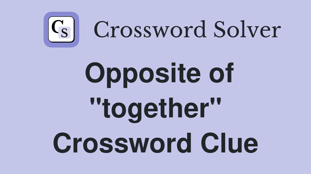 Opposite of "together" Crossword Clue