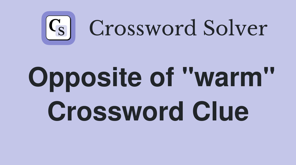Opposite of "warm" Crossword Clue