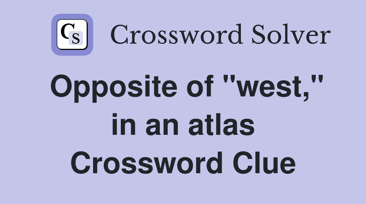 Opposite of "west," in an atlas Crossword Clue