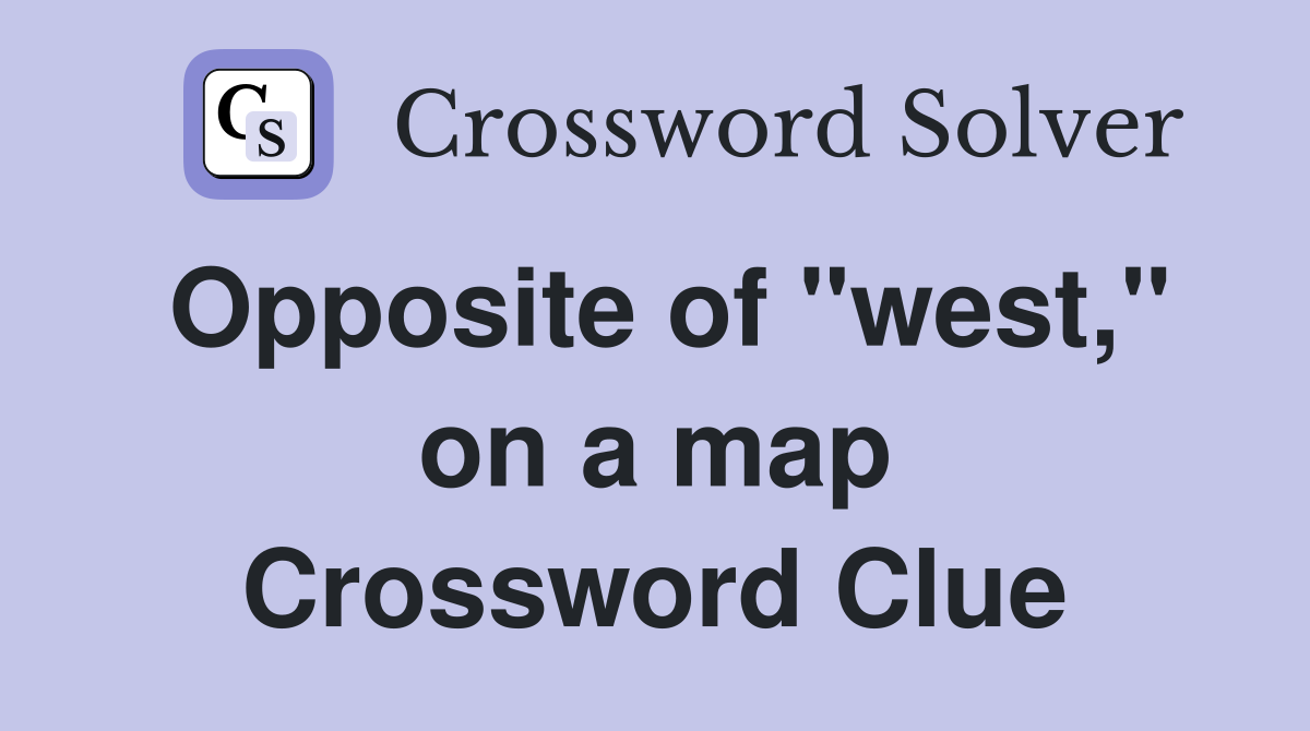 Opposite of "west," on a map Crossword Clue