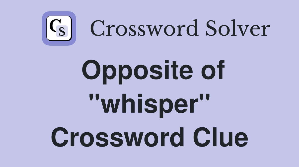 Opposite of "whisper" Crossword Clue