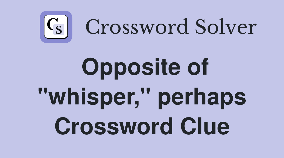 Opposite of "whisper," perhaps Crossword Clue