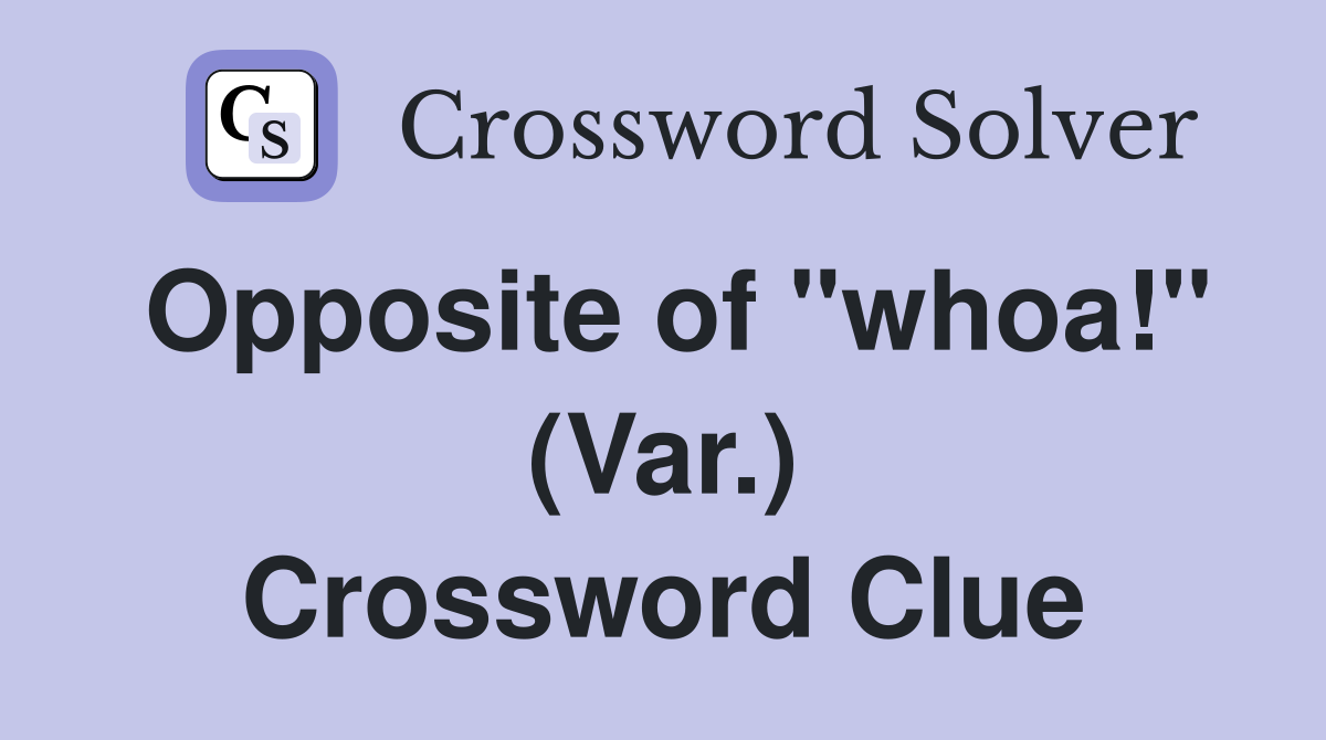 Opposite of "whoa!" (Var.) Crossword Clue