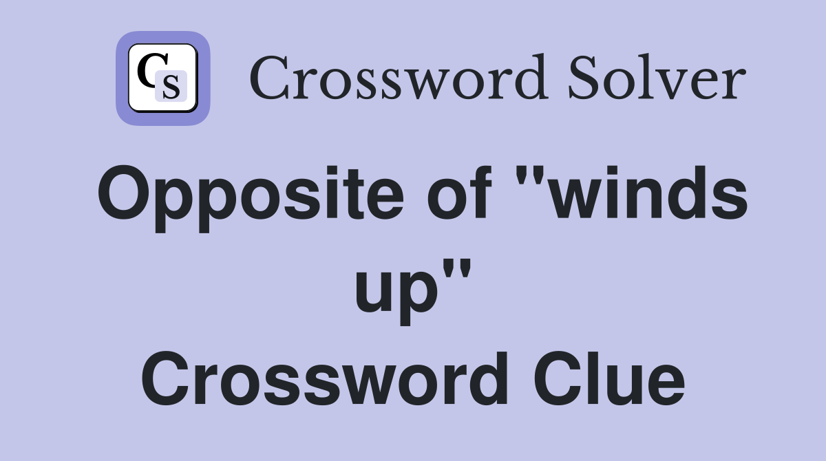 Opposite of "winds up" Crossword Clue