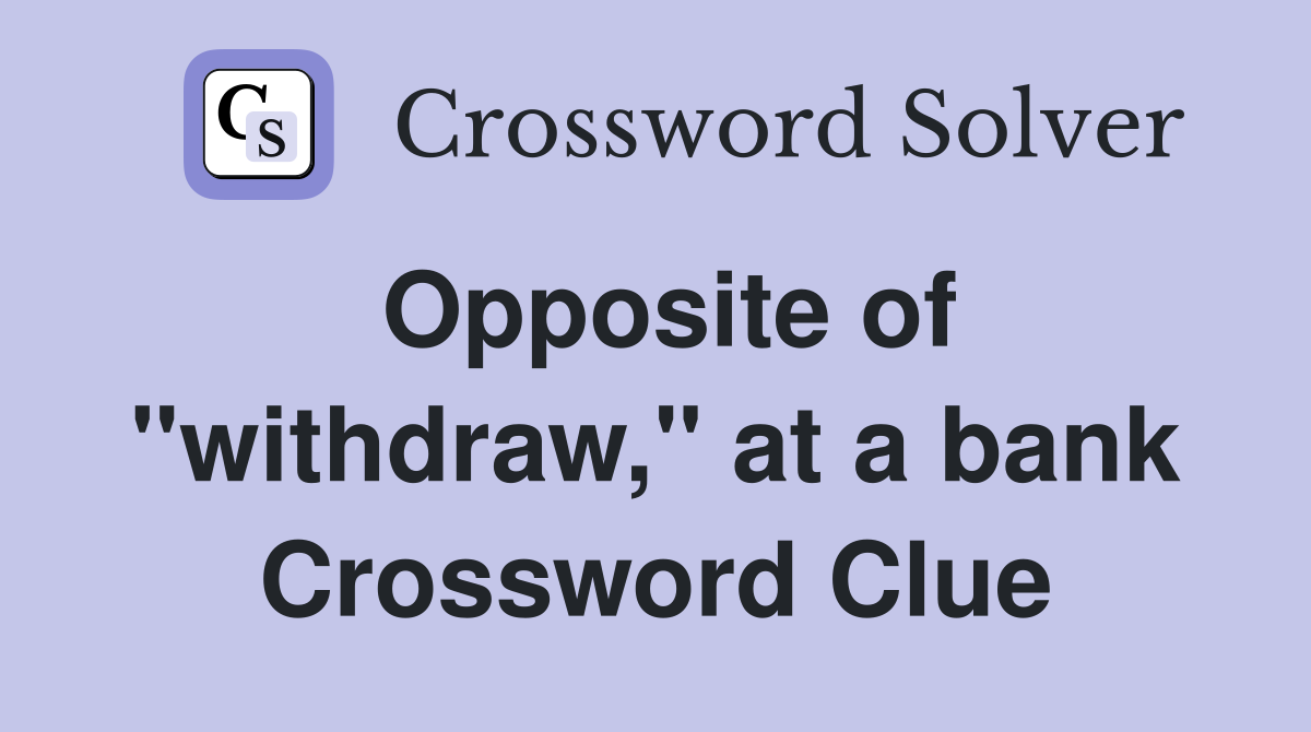 Opposite of "withdraw," at a bank Crossword Clue