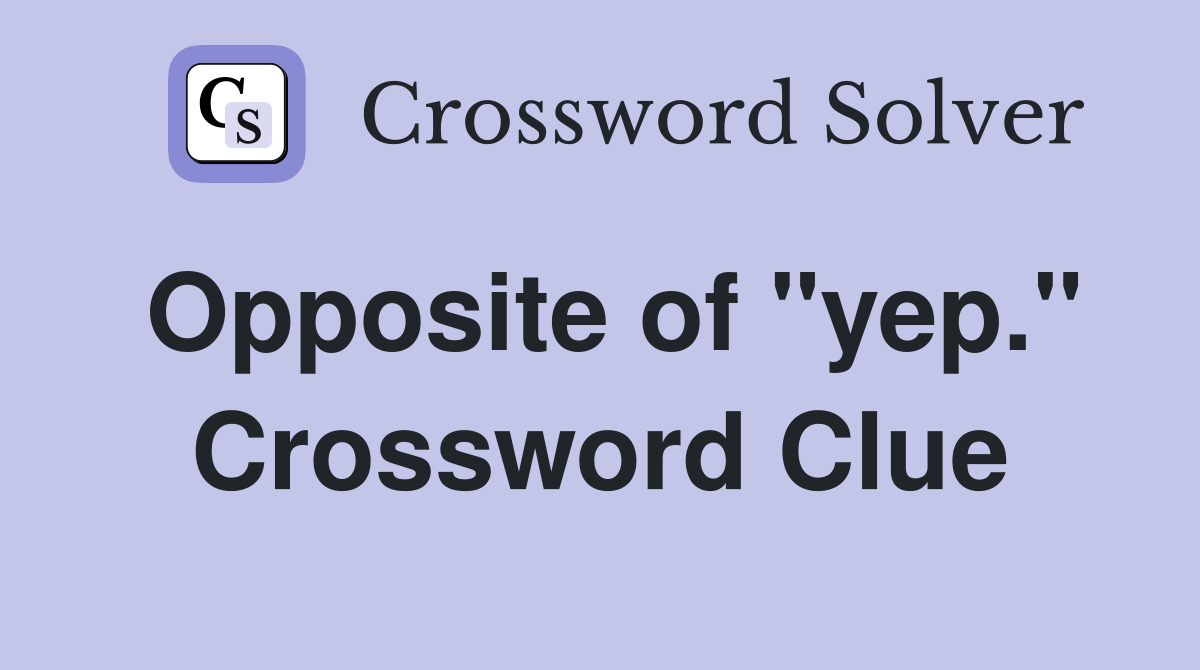 Opposite of "yep." Crossword Clue