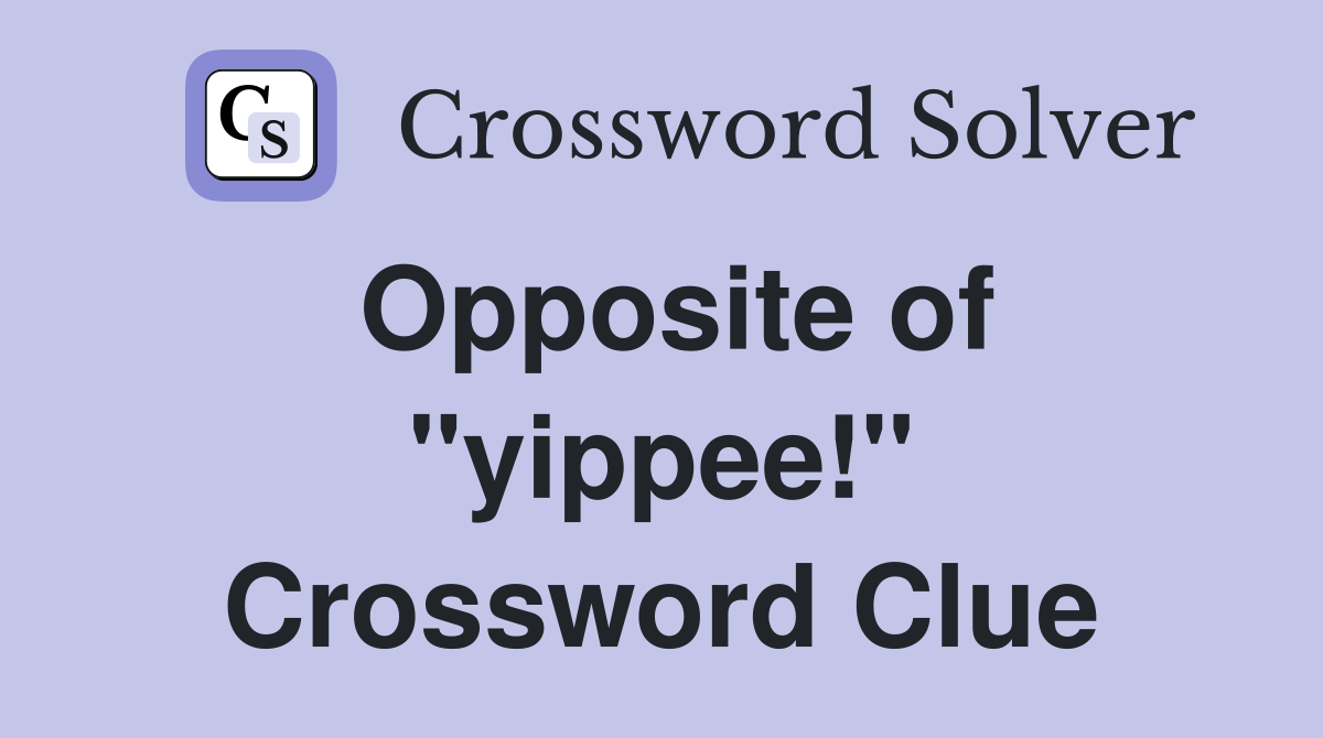 Opposite of "yippee!" Crossword Clue