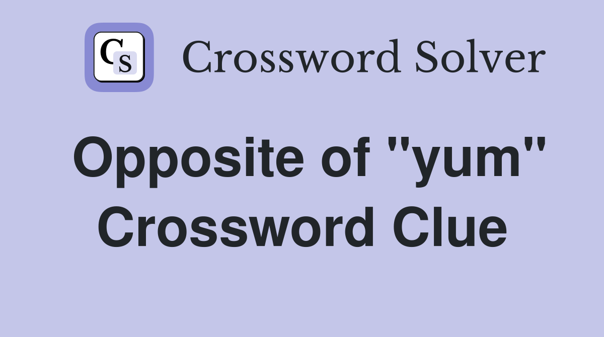 Opposite of "yum" Crossword Clue