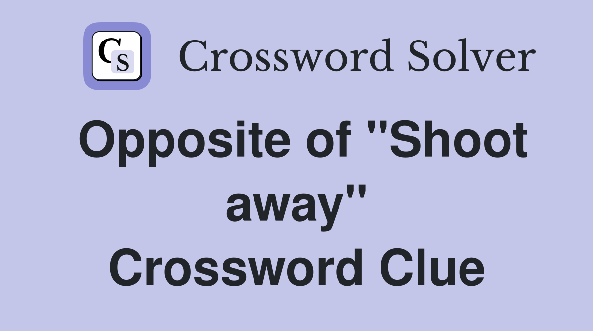 Opposite of ''Shoot away'' Crossword Clue