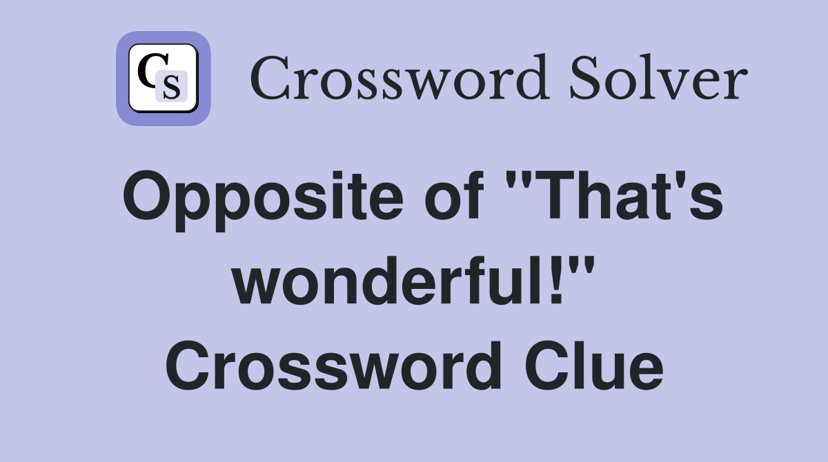 Opposite of ''That's wonderful!'' Crossword Clue