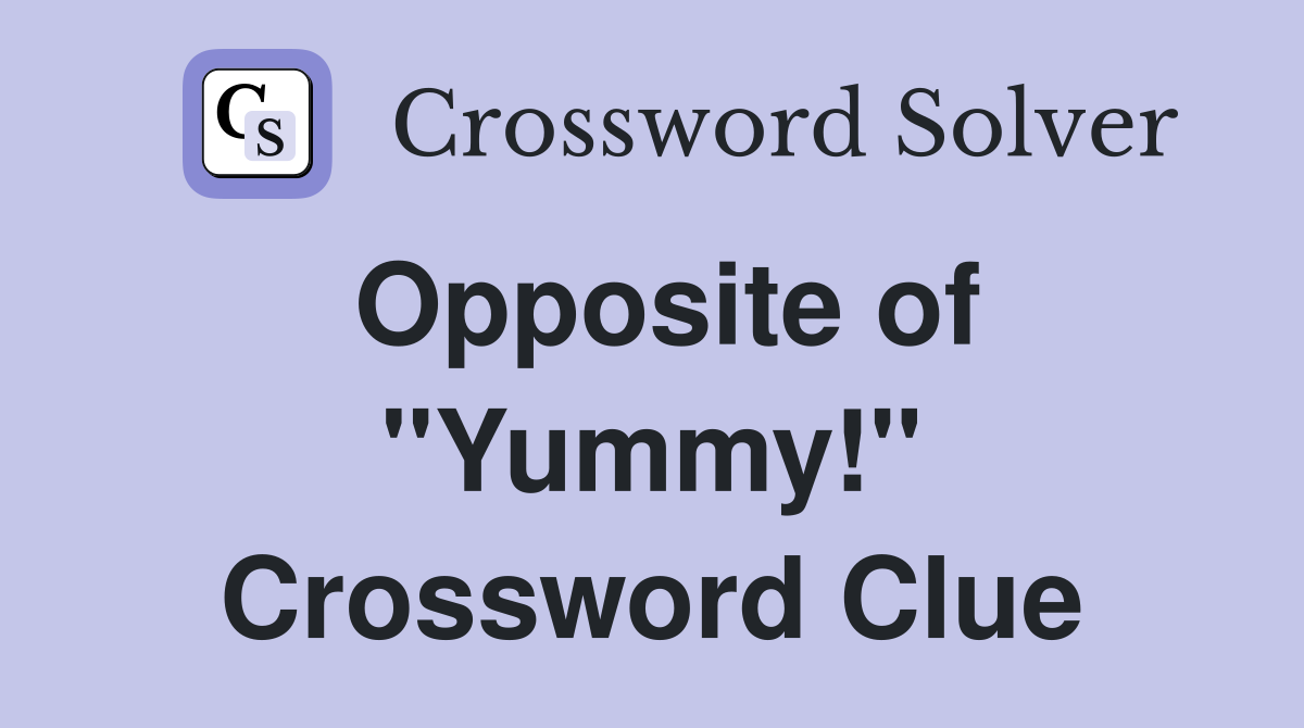 Opposite of ''Yummy!'' Crossword Clue