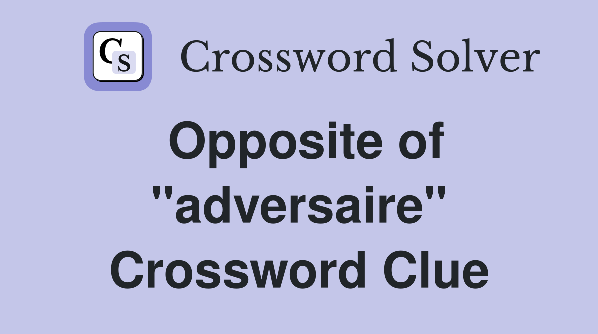 Opposite of ''adversaire'' Crossword Clue