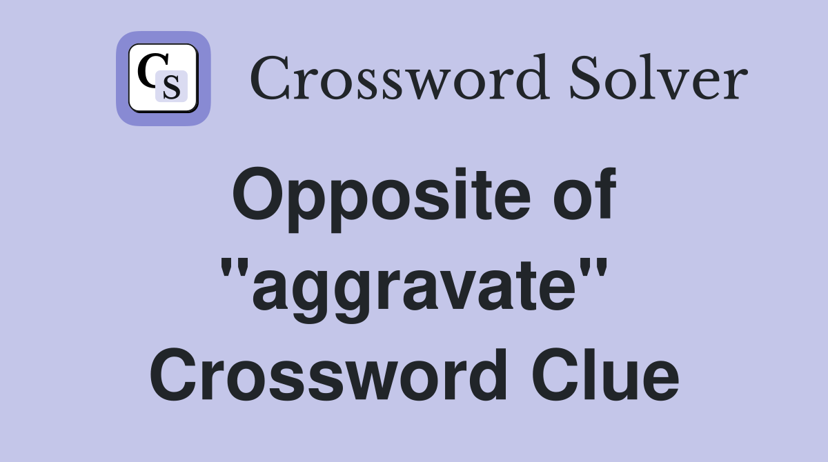 Opposite of ''aggravate'' Crossword Clue