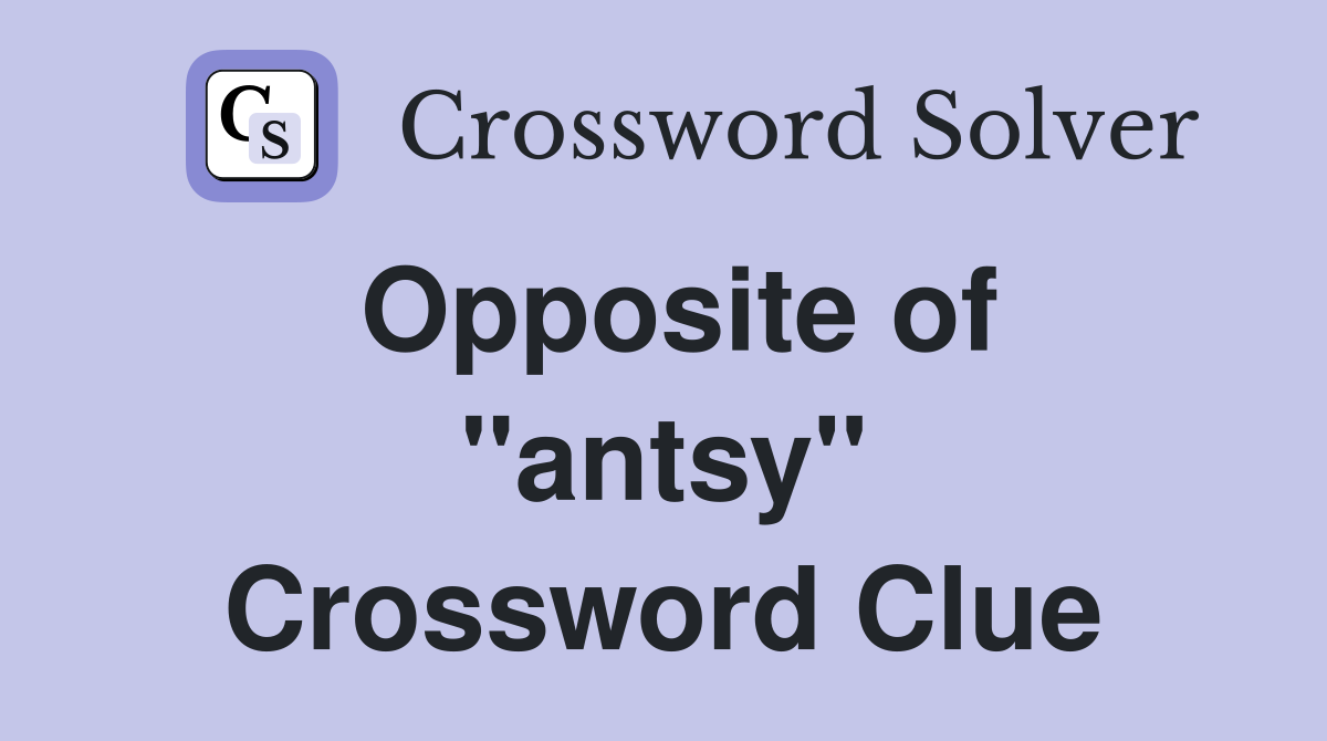 Opposite of ''antsy'' Crossword Clue