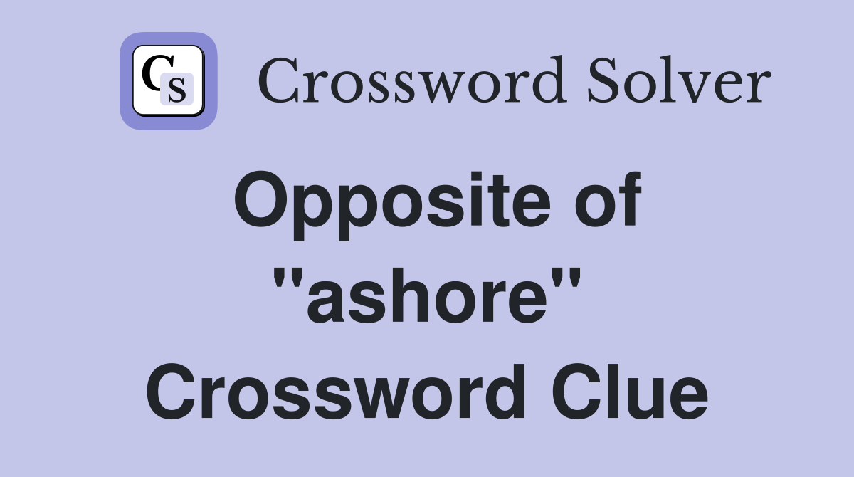 Opposite of ''ashore'' Crossword Clue