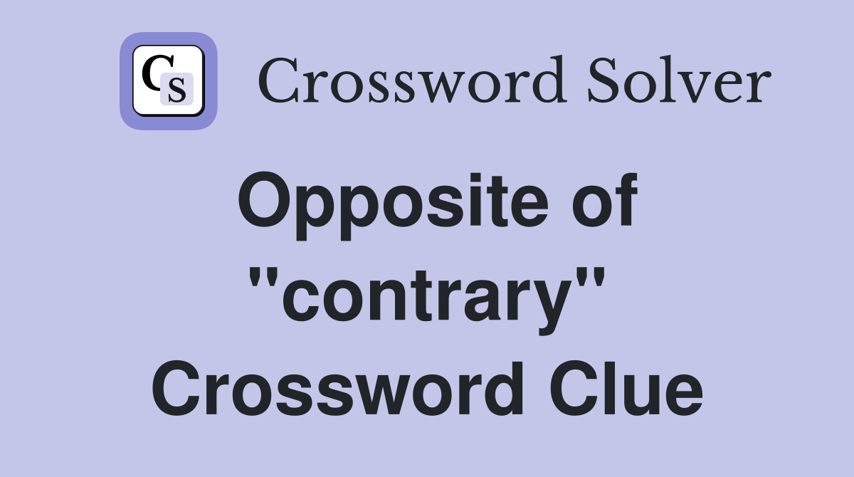 Opposite of ''contrary'' Crossword Clue