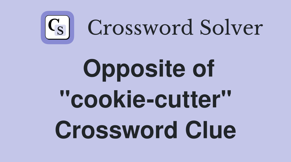 Opposite of ''cookie-cutter'' Crossword Clue