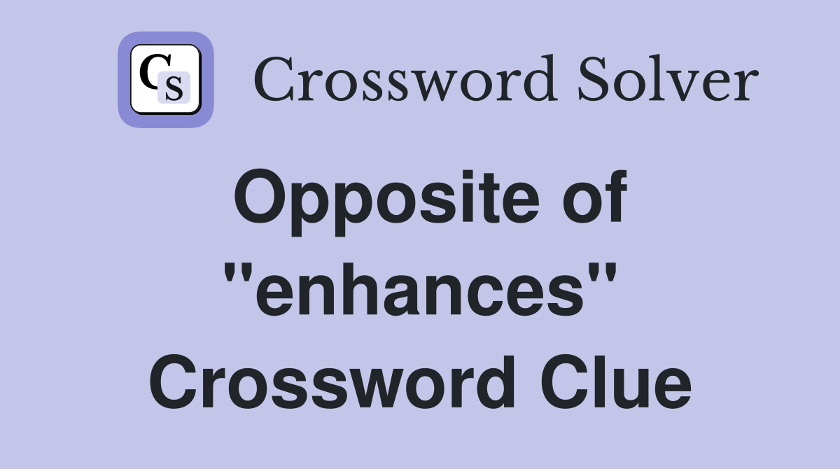 Opposite of ''enhances'' Crossword Clue
