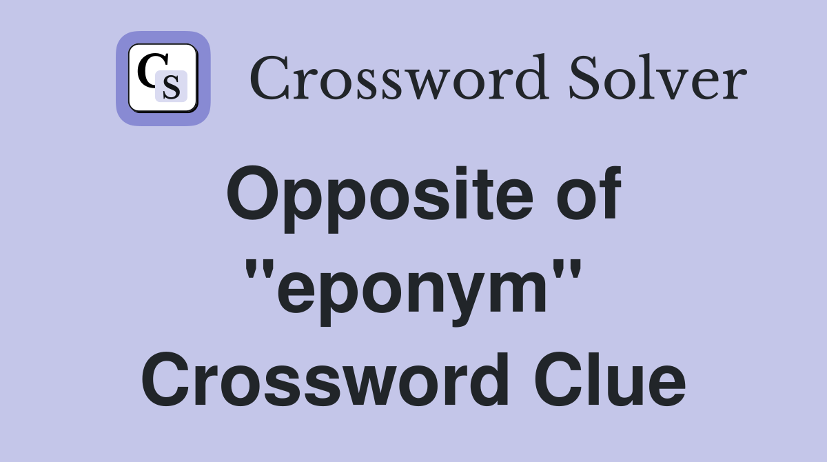 Opposite of ''eponym'' Crossword Clue