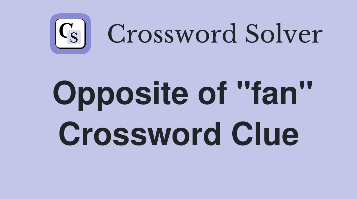 Opposite of ''fan'' Crossword Clue