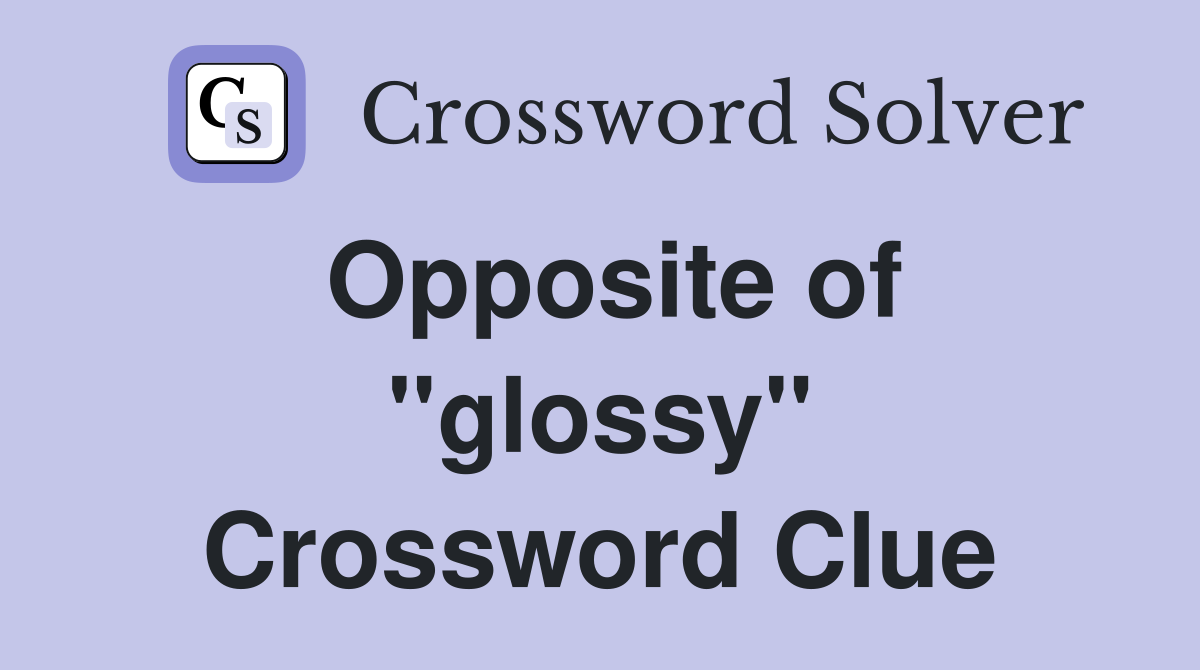 Opposite of ''glossy'' Crossword Clue