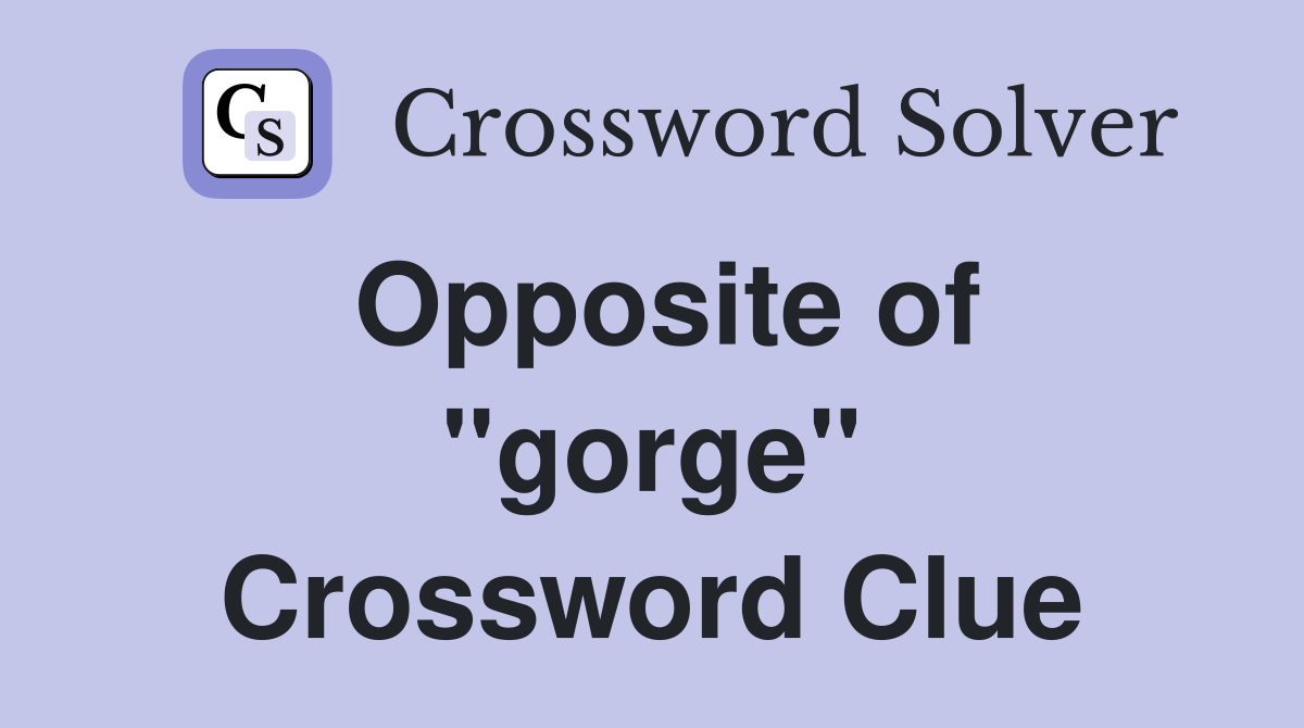 Opposite of ''gorge'' Crossword Clue