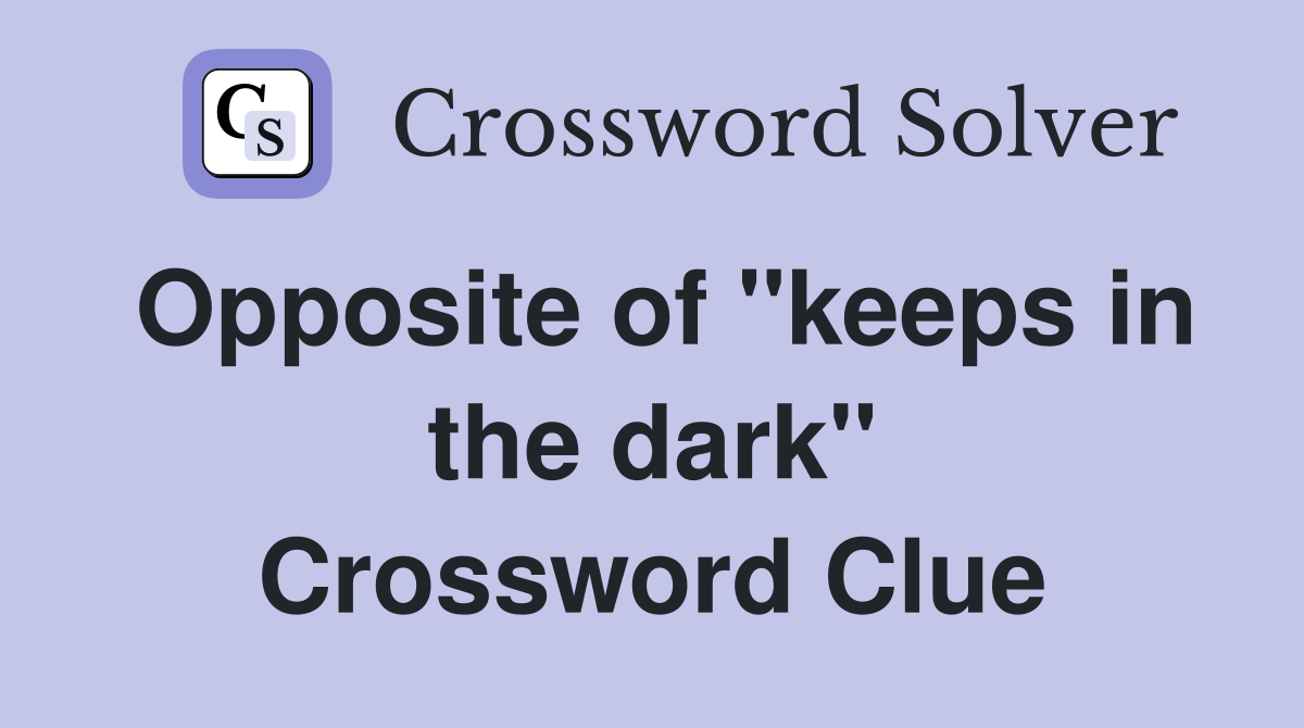 Opposite of ''keeps in the dark'' Crossword Clue