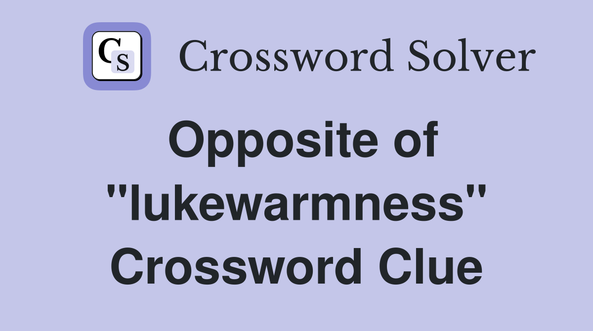 Opposite of ''lukewarmness'' Crossword Clue