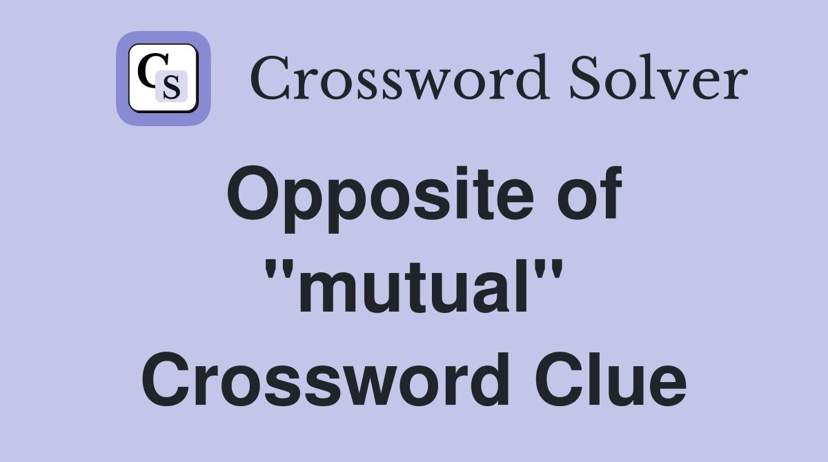 Opposite of ''mutual'' Crossword Clue