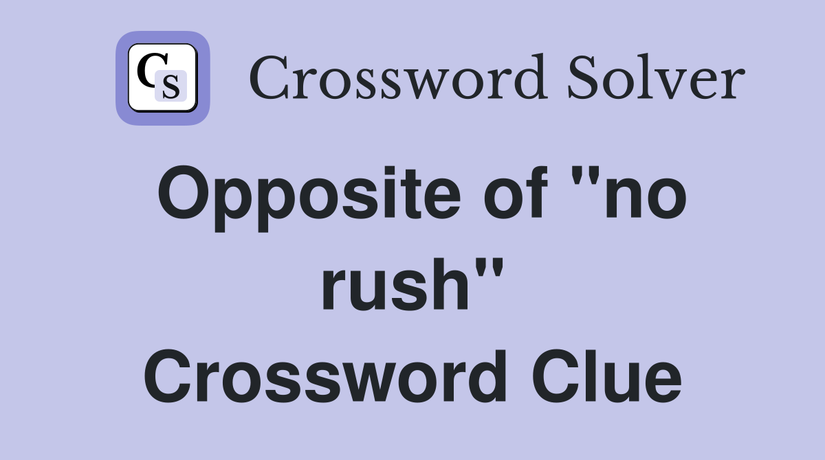 Opposite of ''no rush'' Crossword Clue
