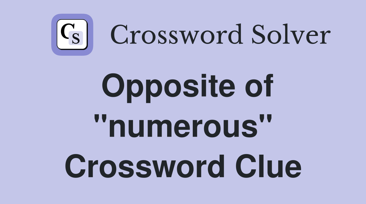 Opposite of ''numerous'' Crossword Clue