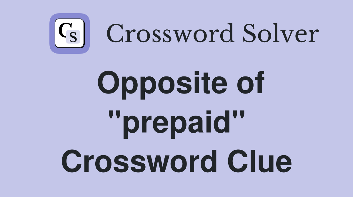 Opposite of ''prepaid'' Crossword Clue