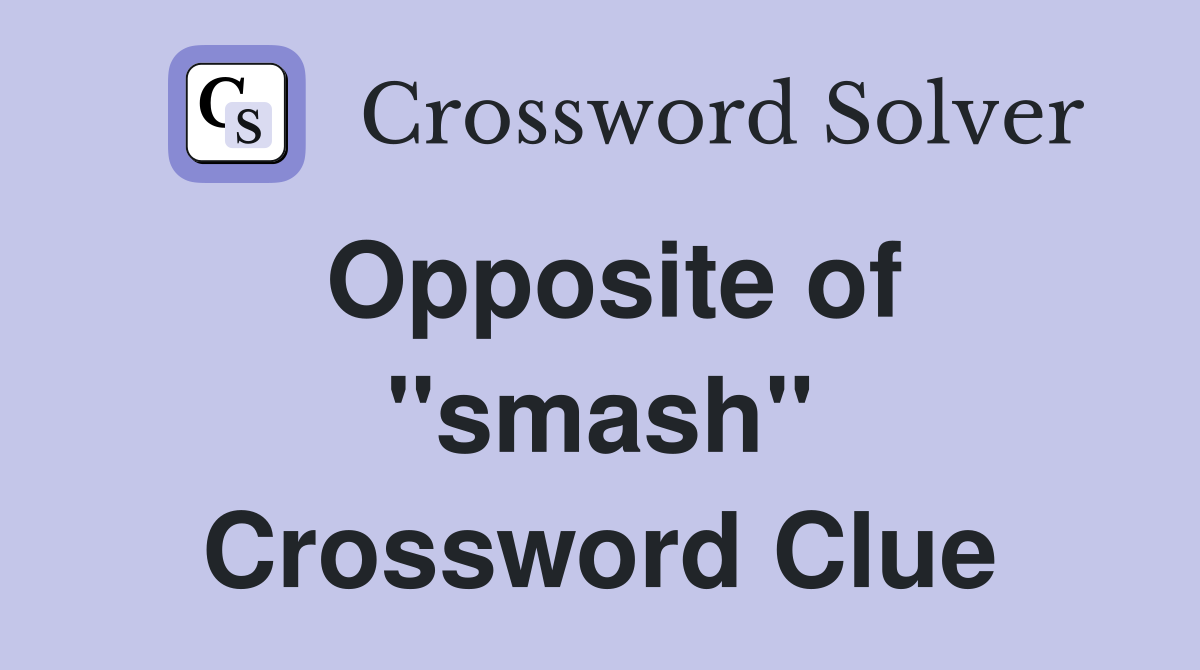 Opposite of ''smash'' Crossword Clue