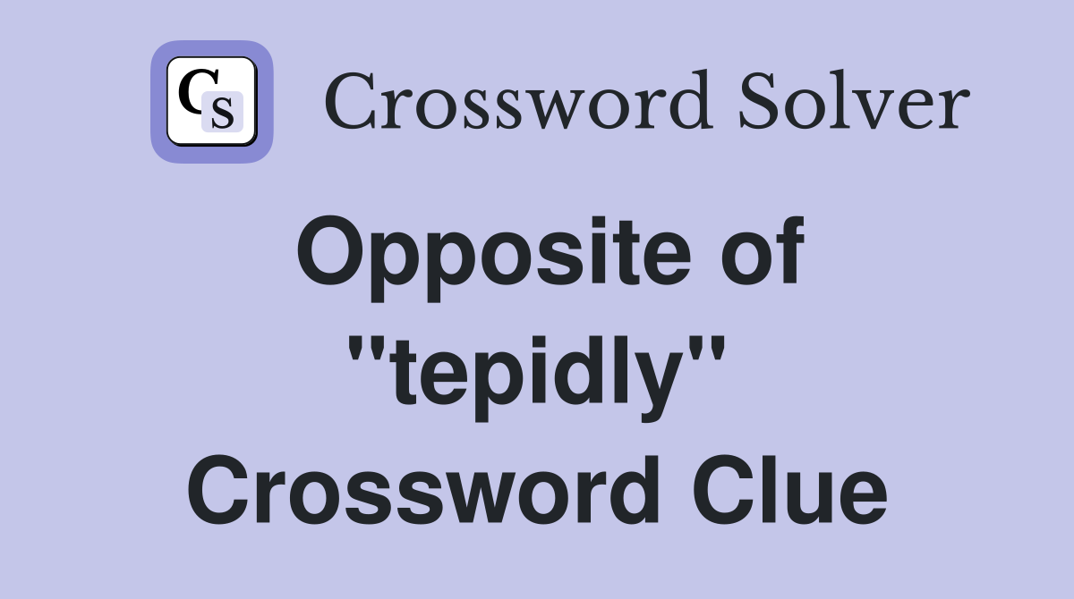 Opposite of ''tepidly'' Crossword Clue
