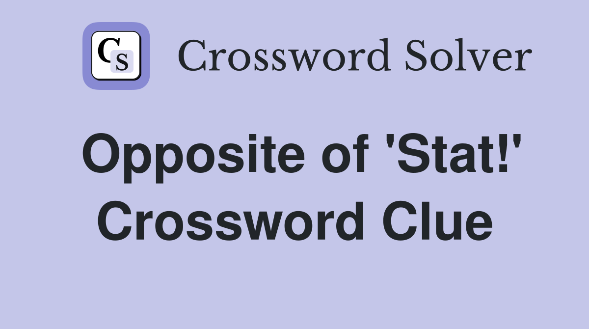 Opposite of 'Stat!' Crossword Clue